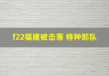 f22福建被击落 特种部队